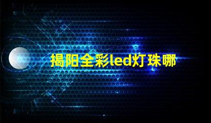 揭阳全彩led灯珠哪家好