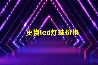 更换led灯珠价格