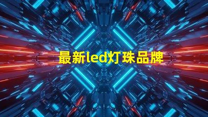 最新led灯珠品牌