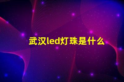 武汉led灯珠是什么