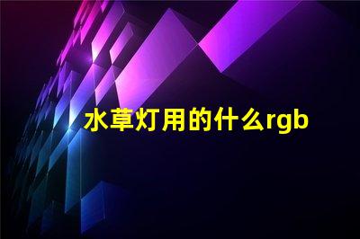 水草灯用的什么rgb灯珠