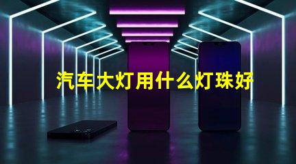 汽车大灯用什么灯珠好