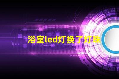 浴室led灯换了灯珠为什么老坏