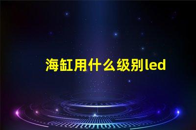 海缸用什么级别led灯珠