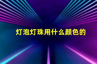 灯泡灯珠用什么颜色的好