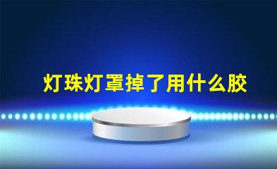 灯珠灯罩掉了用什么胶好