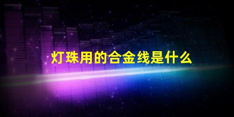 灯珠用的合金线是什么合金