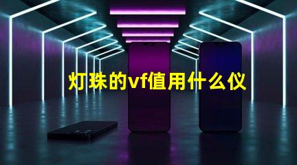 灯珠的vf值用什么仪器测