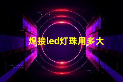 焊接led灯珠用多大烙铁