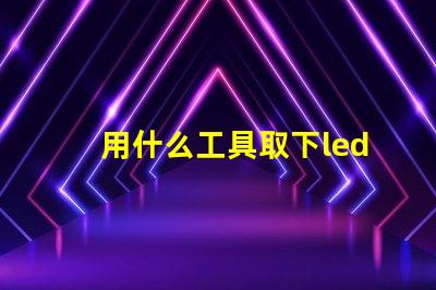 用什么工具取下led灯珠