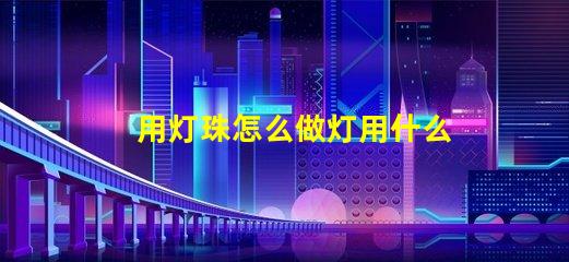 用灯珠怎么做灯用什么材料