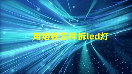 用烙铁怎样拆led灯珠