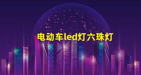 电动车led灯六珠灯