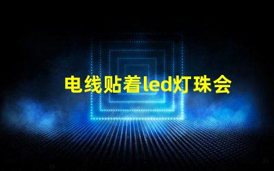 电线贴着led灯珠会烧坏