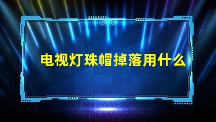 电视灯珠帽掉落用什么胶