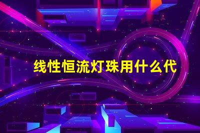 线性恒流灯珠用什么代替