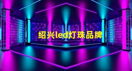 绍兴led灯珠品牌