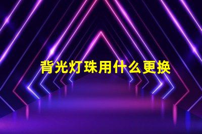 背光灯珠用什么更换