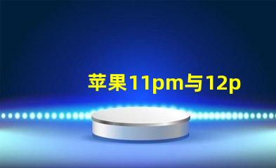 苹果11pm与12pm摄像头参数对比？