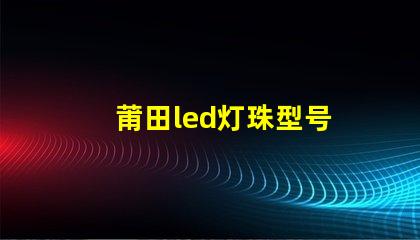 莆田led灯珠型号