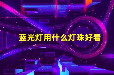 蓝光灯用什么灯珠好看又亮