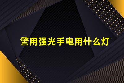 警用强光手电用什么灯珠