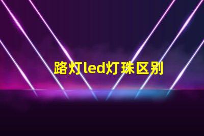 路灯led灯珠区别