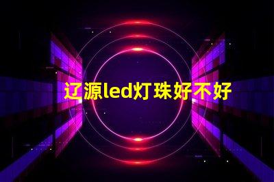 辽源led灯珠好不好