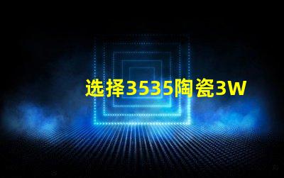 选择3535陶瓷3W3535灯珠，享受温暖的照明