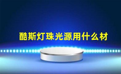 酷斯灯珠光源用什么材料