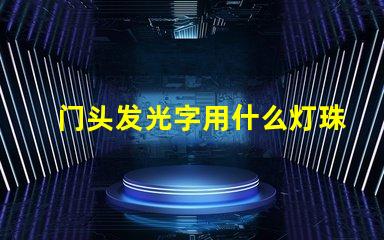 门头发光字用什么灯珠好