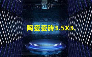 陶瓷瓷砖3.5X3.5，3535款式精美、细腻