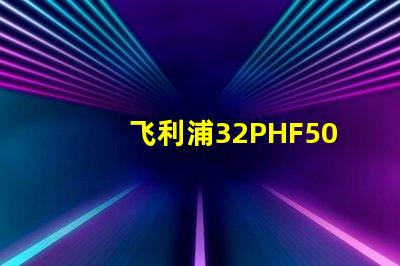 飞利浦32PHF5050怎么样？飞利浦32PHF5050好吗