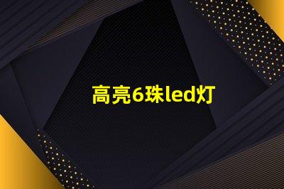 高亮6珠led灯