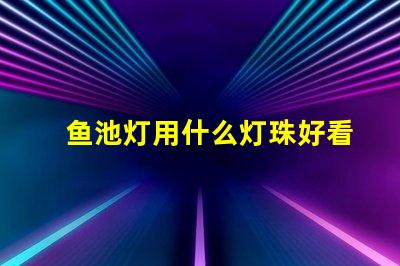 鱼池灯用什么灯珠好看