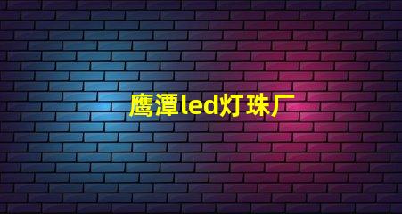 鹰潭led灯珠厂