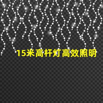 15米高杆灯高效照明解决方案,您准备好了吗