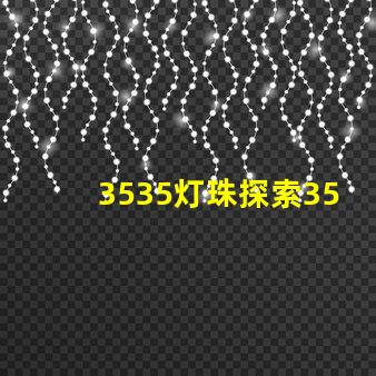 3535灯珠探索3535灯珠的独特优势与应用前景