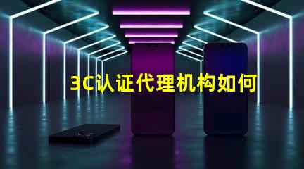 3C认证代理机构如何选择合适的3C认证服务商