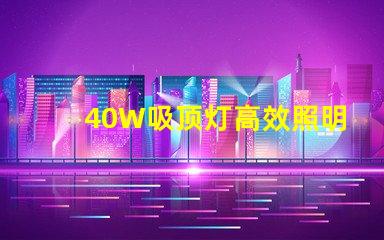 40W吸顶灯高效照明解决方案,提升室内氛围