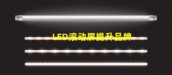 LED滚动屏提升品牌曝光率的终极解决方案