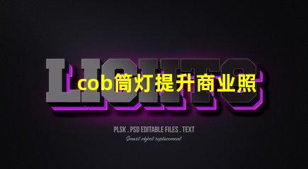 cob筒灯提升商业照明效果的秘密武器