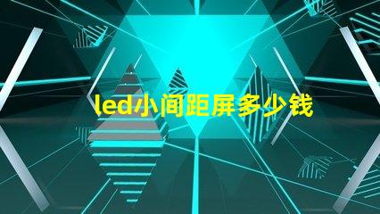 led小间距屏多少钱一平方深入了解市场价格与成本分析