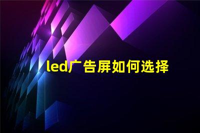 led广告屏如何选择最适合您业务的LED广告屏