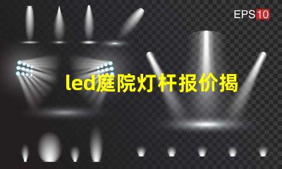 led庭院灯杆报价揭示市场价格背后的秘密
