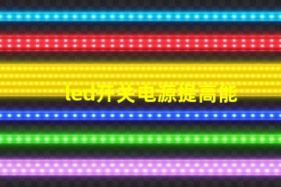 led开关电源提高能效与稳定性的关键技术