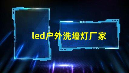 led户外洗墙灯厂家如何选择高效能的供应商