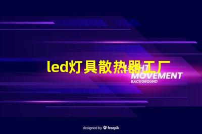 led灯具散热器工厂揭秘优秀散热器设计的秘诀