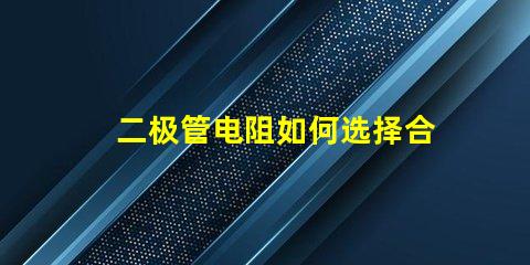 二极管电阻如何选择合适的二极管电阻以提升电路性能