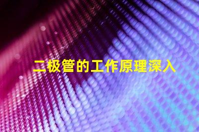 二极管的工作原理深入解析二极管如何控制电流流动